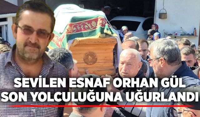 Sevilen esnaf Orhan Gül son yolculuğuna uğurlandı