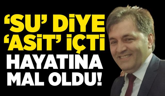 ‘Su’ sanarak içtiği ‘Asit’ hayatına mal oldu!