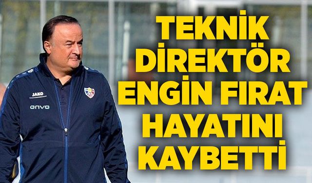Teknik Direktör Engin Fırat hayatını kaybetti