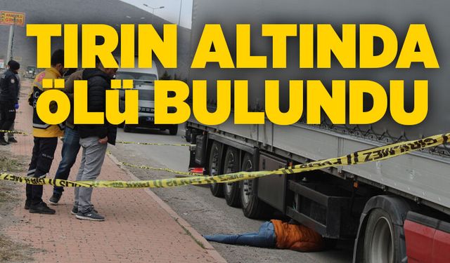Tırın altında ölü bulundu
