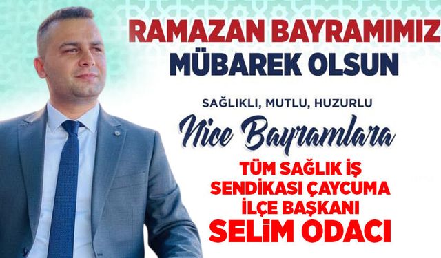 Tüm Sağlık İş Sendikası Çaycuma İlçe Başkanı Selim Odacı’dan Ramazan Bayramı mesajı