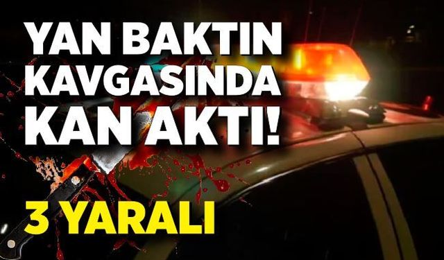 Yan baktın kavgasında kan aktı: 3 yaralı