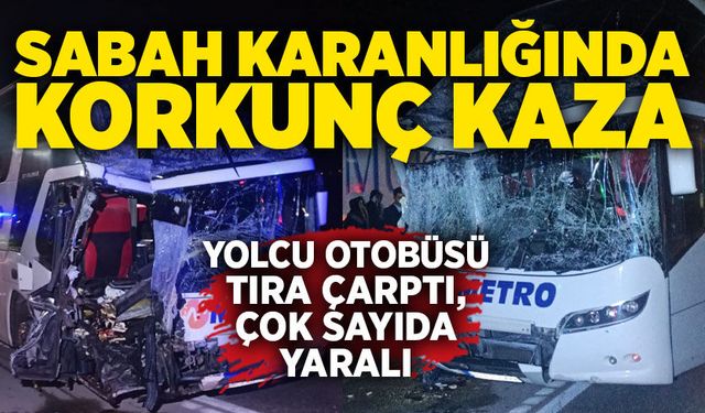 Sabah karanlığında korkunç kaza: Yolcu otobüsü tıra çarptı, çok sayıda yaralı