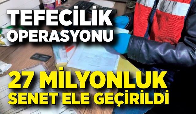 Tefecilik operasyonu: 27 milyonluk senet ele geçirildi