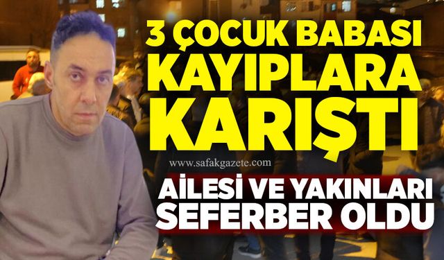 3 çocuk babası kayıplara karıştı: Ailesi ve yakınları seferber oldu