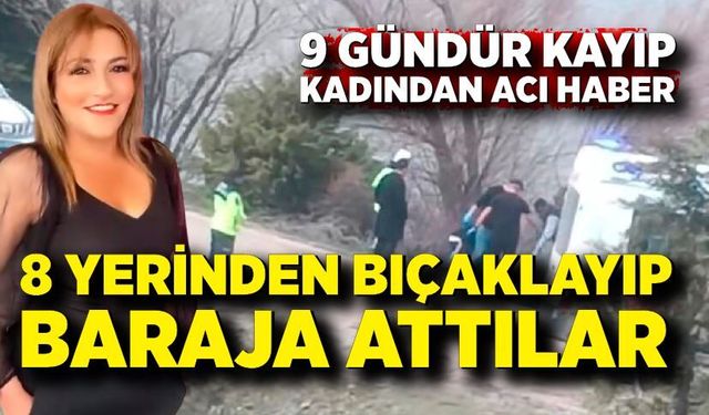Genç kadını 8 yerinden bıçaklayıp baraja attılar
