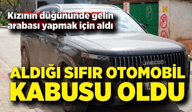 Gelin arabası hayaliyle aldığı sıfır otomobil kabusu oldu
