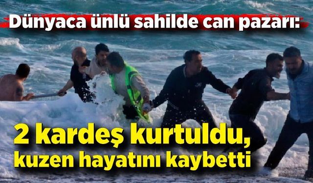 Dünyaca ünlü sahilde can pazarı: 2 kardeş kurtuldu, kuzen hayatını kaybetti