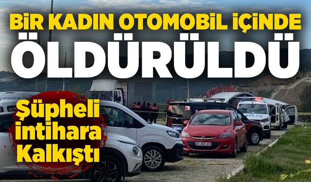 Araç içinde kanlı olay: Kadın öldü, şüpheli ağır yaralı