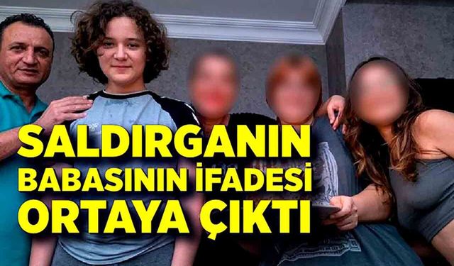 Saldırganın babasının geniş ifadesi ortaya çıktı