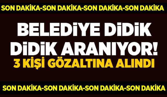 Belediye didik didik aranıyor: 3 kişi gözaltına alındı