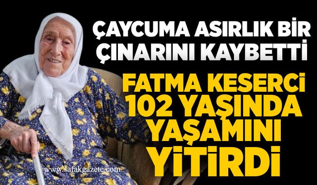 Çaycuma asırlık bir çınarını kaybetti: Fatma Keserci, 102 yaşında yaşamını yitirdi
