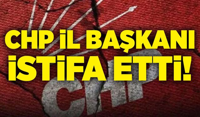 CHP İl Başkanı istifa etti