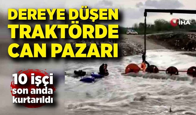 Dereyi geçmek isteyen traktör devrildi, 10 işçi kurtarıldı