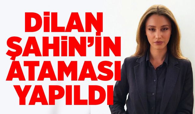 Dilan Şahin’in ataması yapıldı