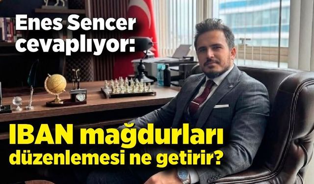 Enes Sencer cevaplıyor: IBAN mağdurları düzenlemesi ne getirir?