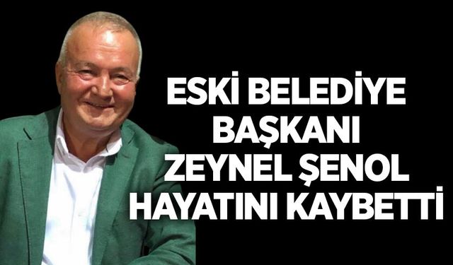 Eski belediye başkanı Zeynel Şenol hayatını kaybetti