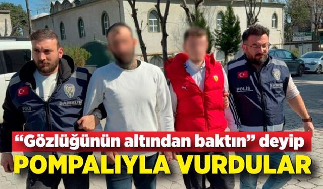 “Gözlüğünün altından baktın” deyip pompalıyla vurdular