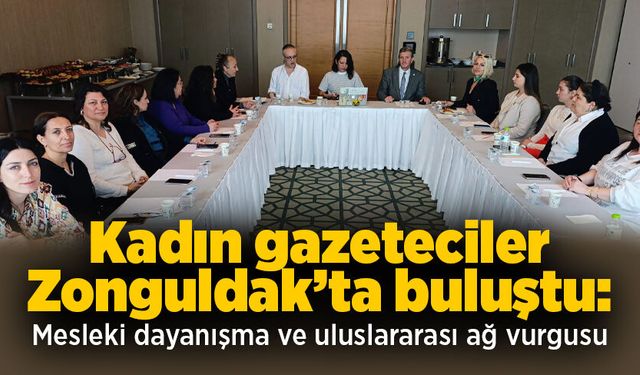 Kadın gazeteciler Zonguldak’ta buluştu: Mesleki dayanışma ve uluslararası ağ vurgusu