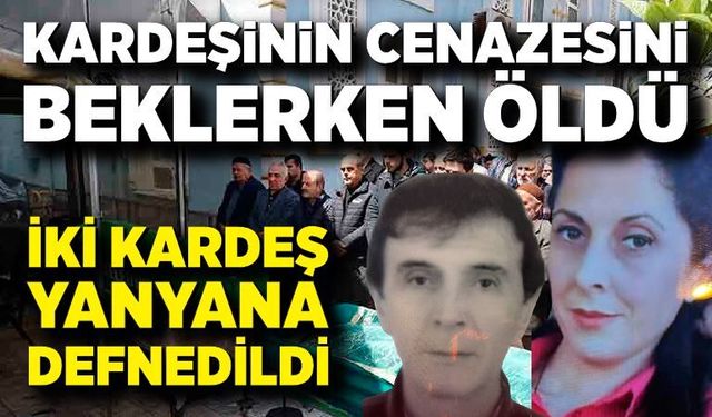 Cenazeyi beklerken öldü: Kardeşler yan yana defnedildi