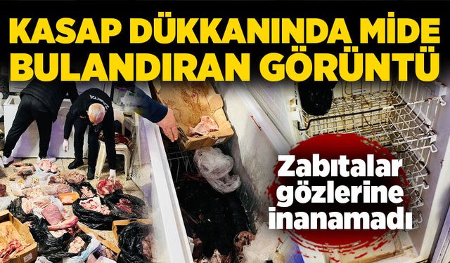 Kasap dükkanında mide bulandıran görüntü: Zabıtalar gözlerine inanamadı