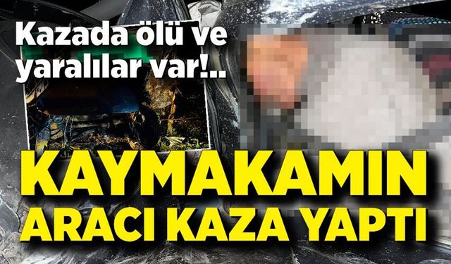 Kaymakamın Aracı Kaza Yaptı: 1 Kişi Olay Yerinde Öldü