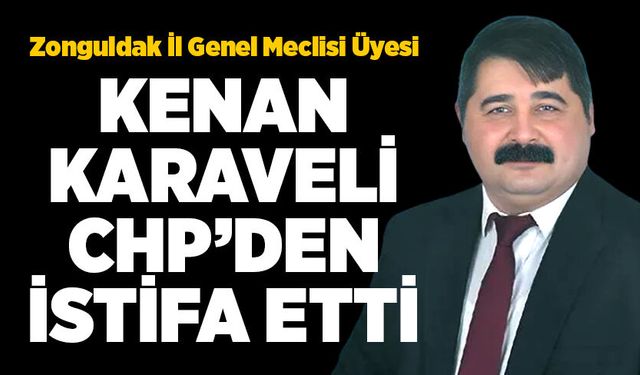 Zonguldak İl Genel Meclisi Üyesi Kenan Karaveli CHP'den istifa etti