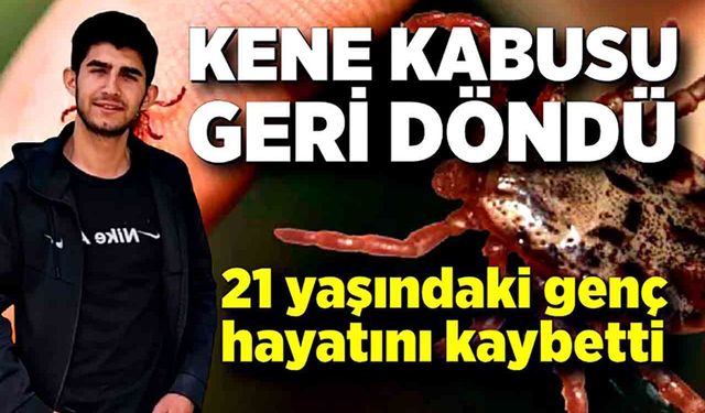 Kene kabusu geri döndü: 21 yaşındaki genç hayatını kaybetti