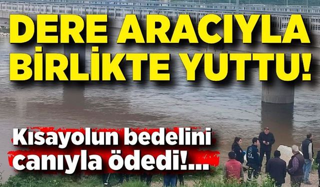 Kısayol Faciası! Dere Aracıyla Birlikte Yuttu