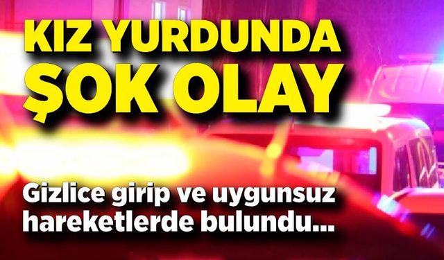 Kız yurduna gizlice giren şahıs tutuklandı