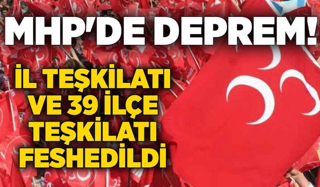 MHP'de deprem: İl Teşkilatı ve 39 ilçe teşkilatı feshedildi