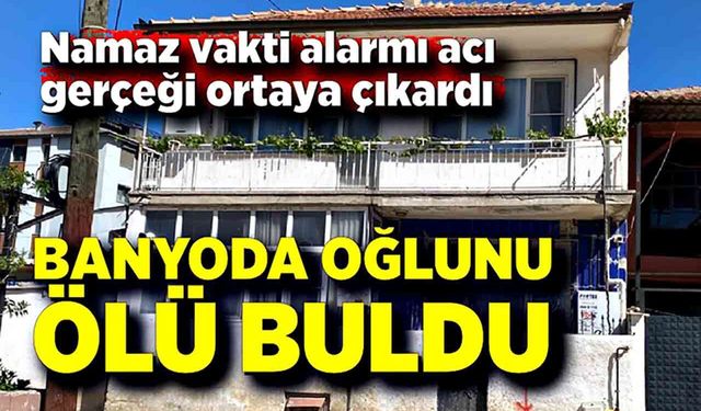 Namaz için uyandı, oğlunu banyoda ölü buldu