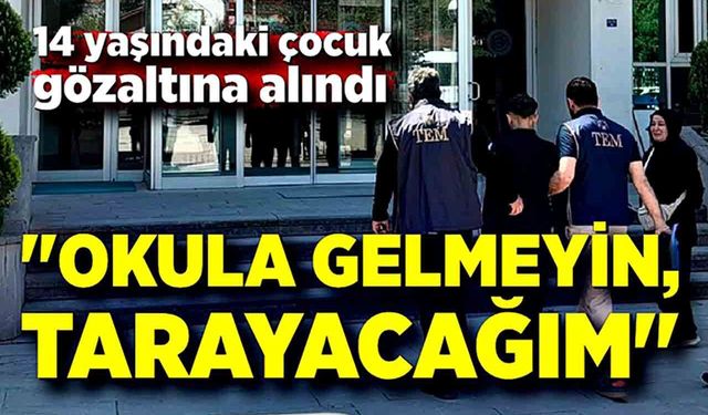 "Okulu tarayacağım" diyen çocuk gözaltına alındı