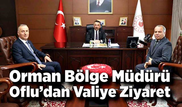 Orman Bölge Müdürü Oflu’dan Valiye Ziyaret