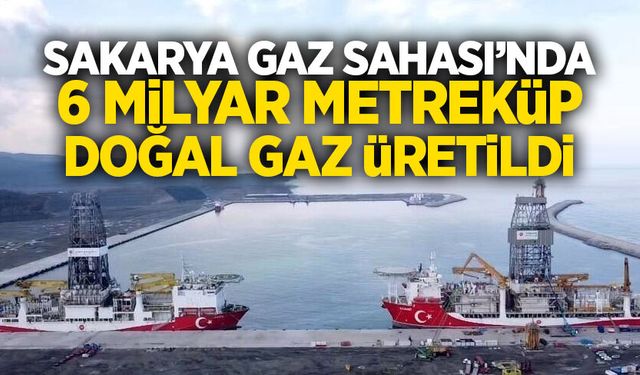 Sakarya Gaz Sahası’nda 6 milyar metreküp doğal gaz üretildi