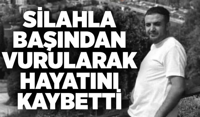 Silahla başından vurularak hayatını kaybetti
