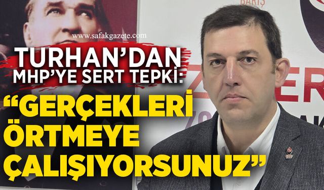 Turhan’dan MHP’ye Sert Tepki: “Gerçekleri Örtmeye Çalışıyorsunuz”