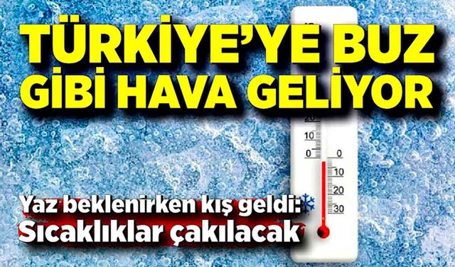 Bahar bitti: Türkiye’ye buz gibi hava geliyor