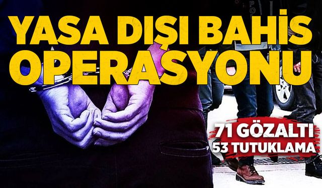 Yasa dışı bahis operasyonu: 71 gözaltı, 53 tutuklama