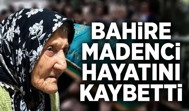Bahire Madenci hayatını kaybetti