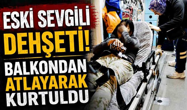Eski Sevgili Dehşeti! Balkondan Atlayarak Kurtuldu