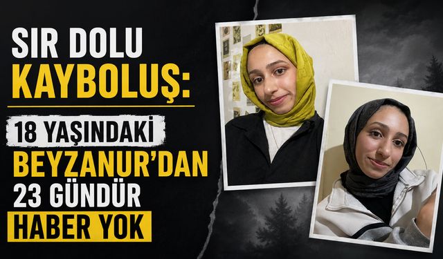 Sır dolu kayboluş: 18 yaşındaki Beyzanur'dan 23 gündür haber yok