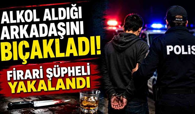Birlikte alkol aldığı arkadaşını bıçaklayan şüpheli tutuklandı
