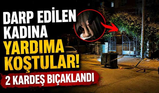Darp edilen kadını kurtarmaya çalışan kardeşler bıçaklandı: 2 yaralı