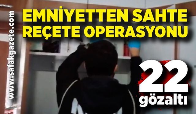 Emniyetten sahte reçete operasyonu: 22 gözaltı