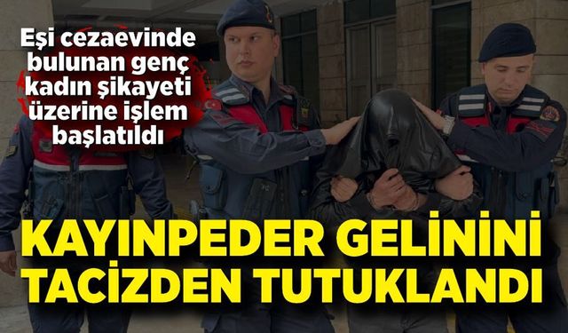 Gelinini taciz ettiği iddia edilen kayınpeder tutuklandı