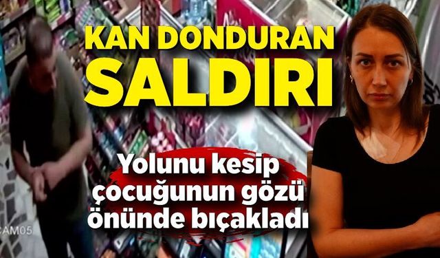 Kan donduran saldırı; Çocuğunun gözleri önünde bıçaklandı