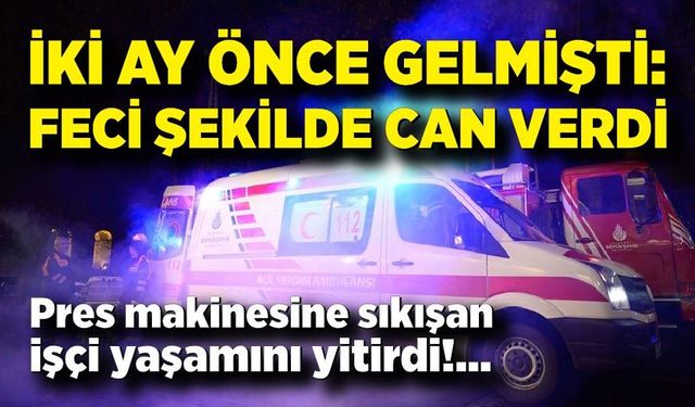 Pres makinesine sıkışan işçi yaşamını yitirdi