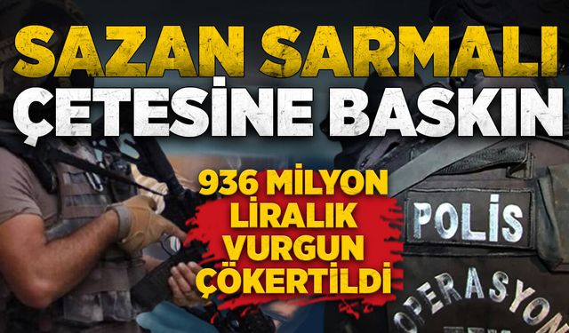 Sazan sarmalı çetesine baskın: 936 milyon liralık vurgun çökertildi