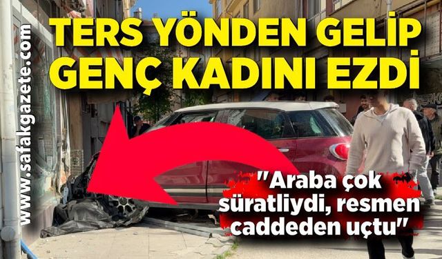Ters yönden gelerek ezdiği genç kadını hayattan kopardı